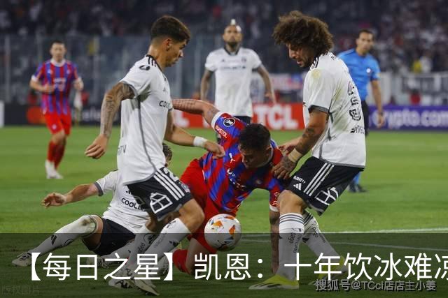 【每日之星】凯恩：十年饮冰难凉热血 最完美的9号最纯粹的队长