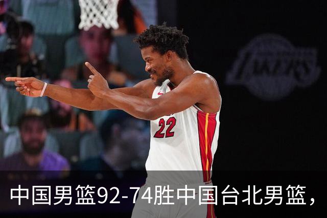中国男篮92-74胜中国台北男篮，成功晋级世预赛第二阶段