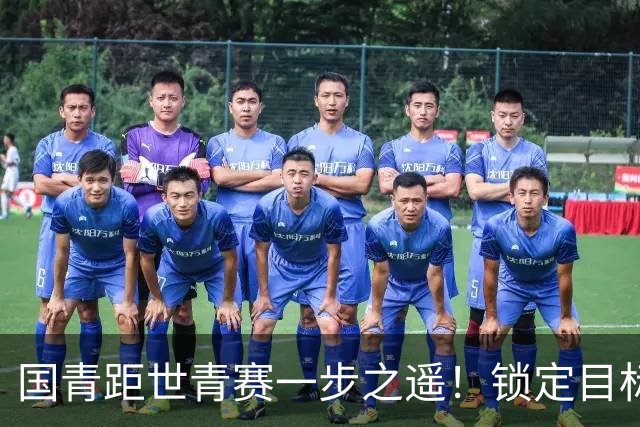 国青距世青赛一步之遥！锁定目标 破局之战！