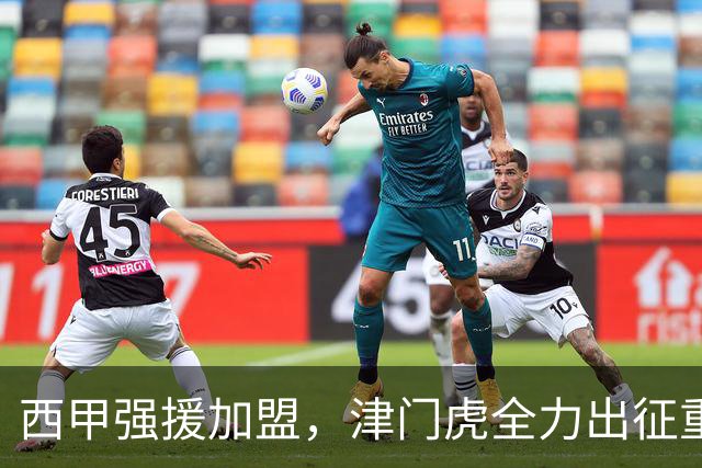 西甲强援加盟，津门虎全力出征重庆，争取保底积分